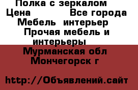 Полка с зеркалом. › Цена ­ 1 700 - Все города Мебель, интерьер » Прочая мебель и интерьеры   . Мурманская обл.,Мончегорск г.